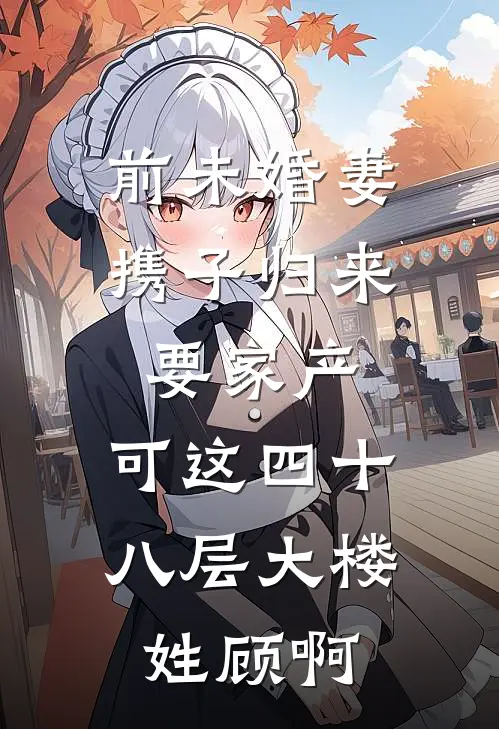 前未婚妻携子归来要家产，可这四十八层大楼姓顾啊