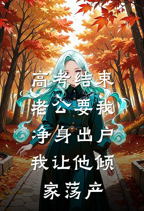 高考结束，老公要我净身出户，我让他倾家荡产