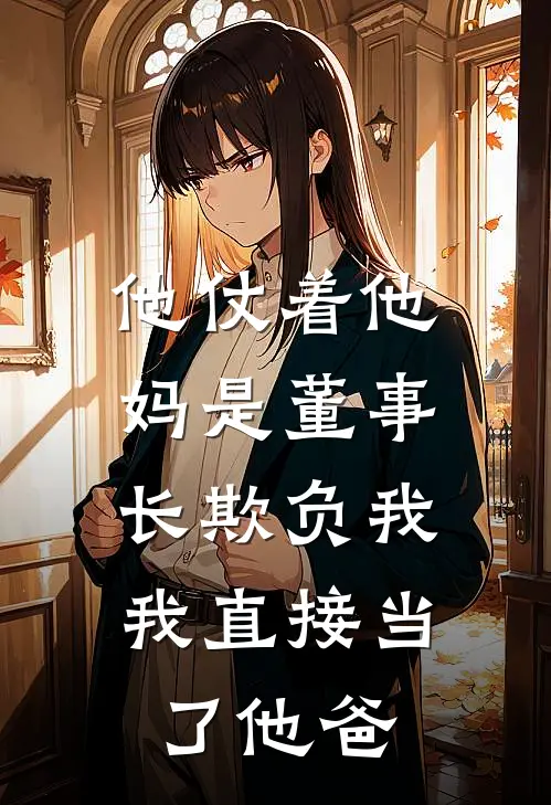 他仗着他妈是董事长欺负我，我直接当了他爸
