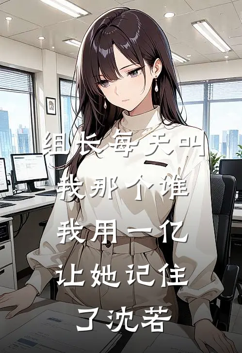 组长每天叫我那个谁，我用一亿让她记住了沈若
