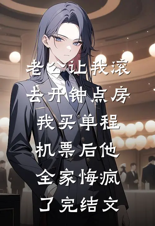 老公让我滚去开钟点房，我买单程机票后他全家悔疯了完结文