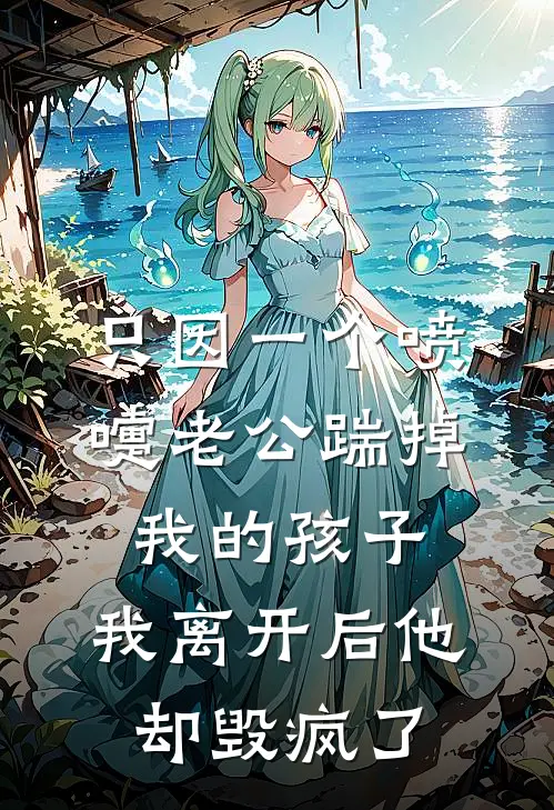 只因一个喷嚏老公踹掉我的孩子，我离开后他却毁疯了