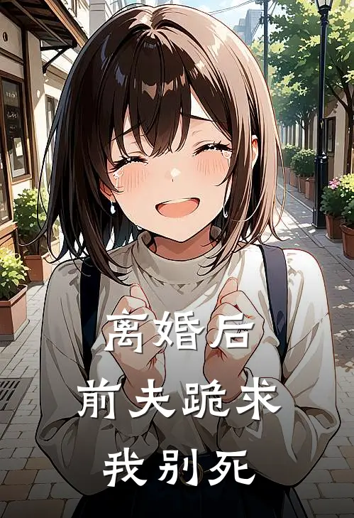 离婚后，前夫跪求我别死