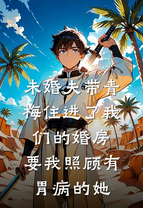 未婚夫带青梅住进了我们的婚房，要我照顾有胃病的她