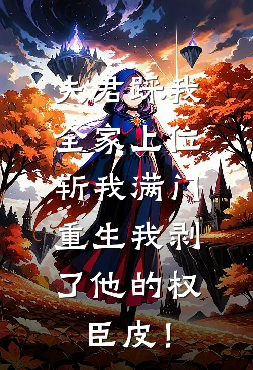 夫君踩我全家上位斩我满门，重生我剥了他的权臣皮！