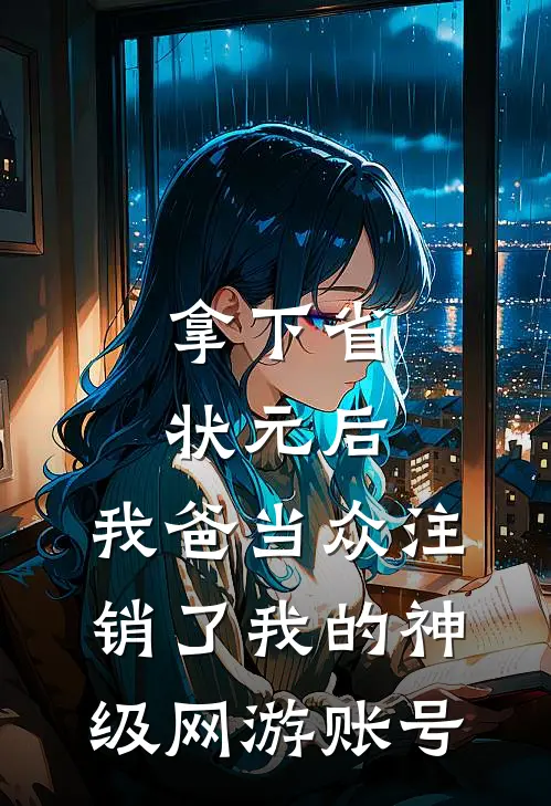 拿下省状元后，我爸当众注销了我的神级网游账号
