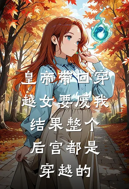 皇帝带回穿越女要废我，结果整个后宫都是穿越的