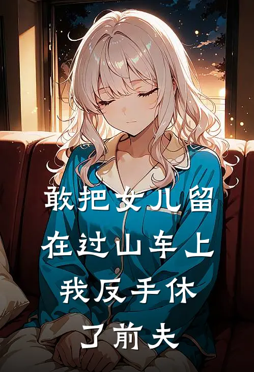 敢把女儿留在过山车上，我反手休了前夫