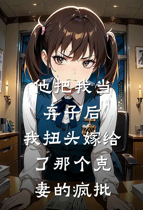 他把我当弃子后，我扭头嫁给了那个“克妻”的疯批