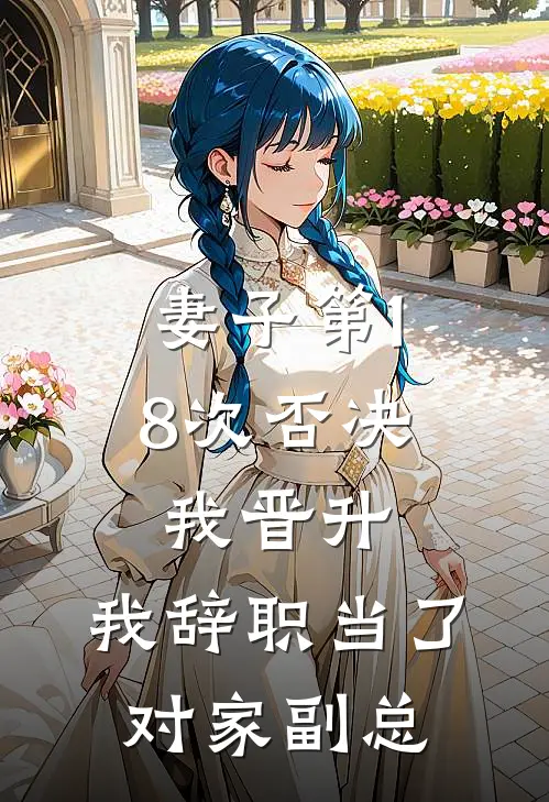 妻子第18次否决我晋升，我辞职当了对家副总