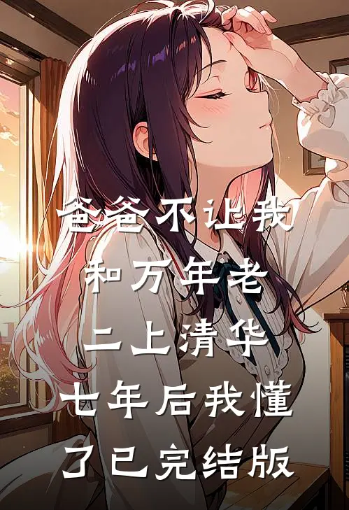爸爸不让我和万年老二上清华，七年后我懂了已完结版