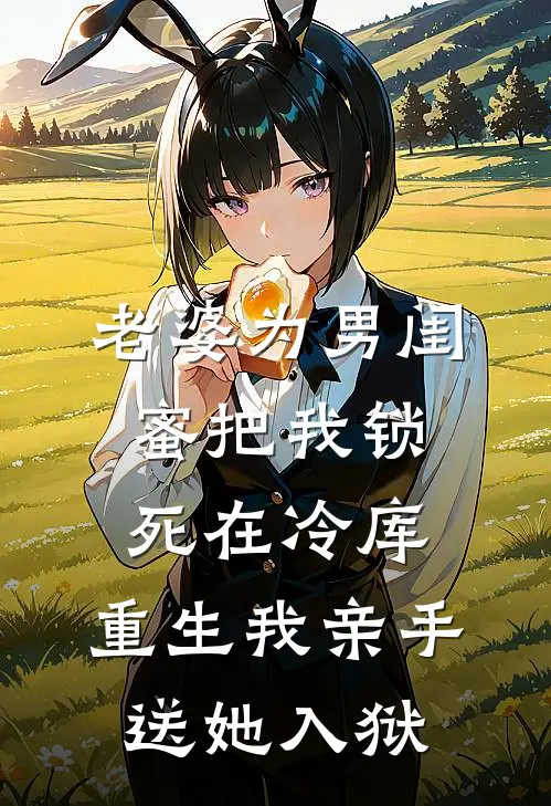 老婆为男闺蜜把我锁死在冷库，重生我亲手送她入狱