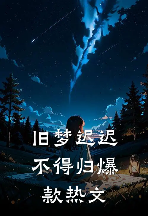 旧梦迟迟不得归爆款热文