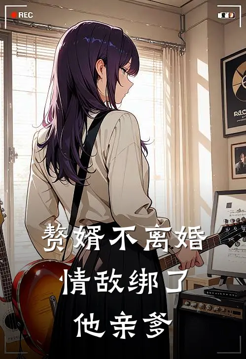 赘婿不离婚，情敌绑了他亲爹