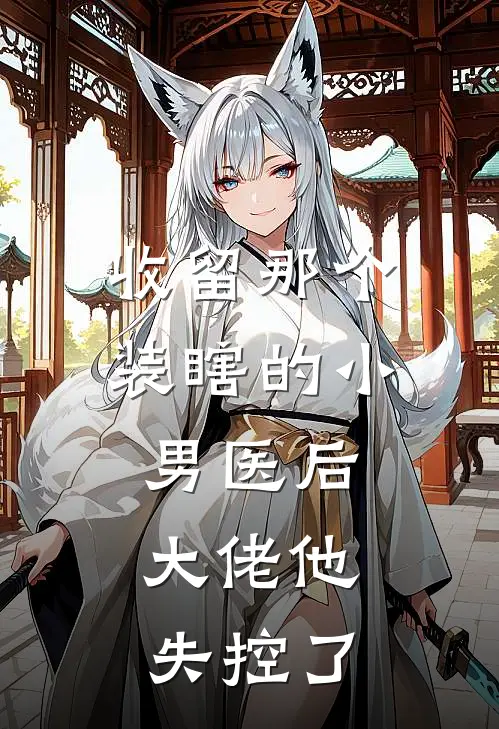 收留那个装瞎的小男医后，大佬他失控了