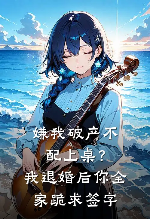 嫌我破产不配上桌？我退婚后你全家跪求签字