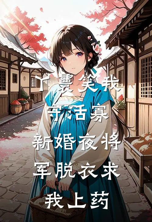 丫鬟笑我守活寡，新婚夜将军脱衣求我上药