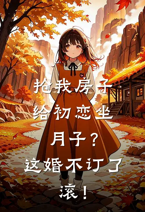 抢我房子给初恋坐月子？这婚不订了，滚！