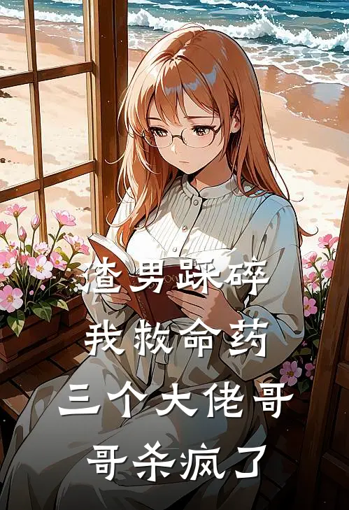 渣男踩碎我救命药，三个大佬哥哥杀疯了