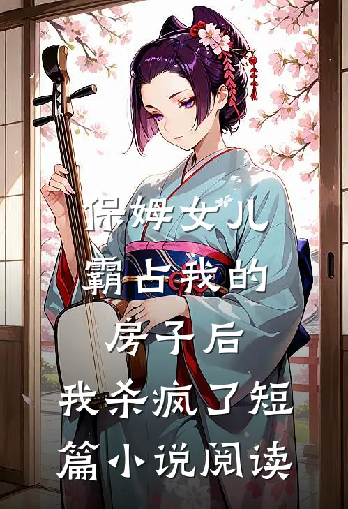 保姆女儿霸占我的房子后，我杀疯了短篇小说阅读