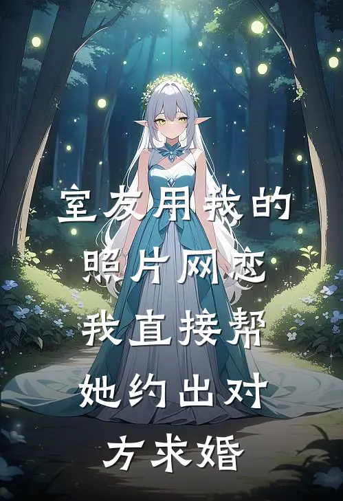 室友用我的照片网恋，我直接帮她约出对方求婚