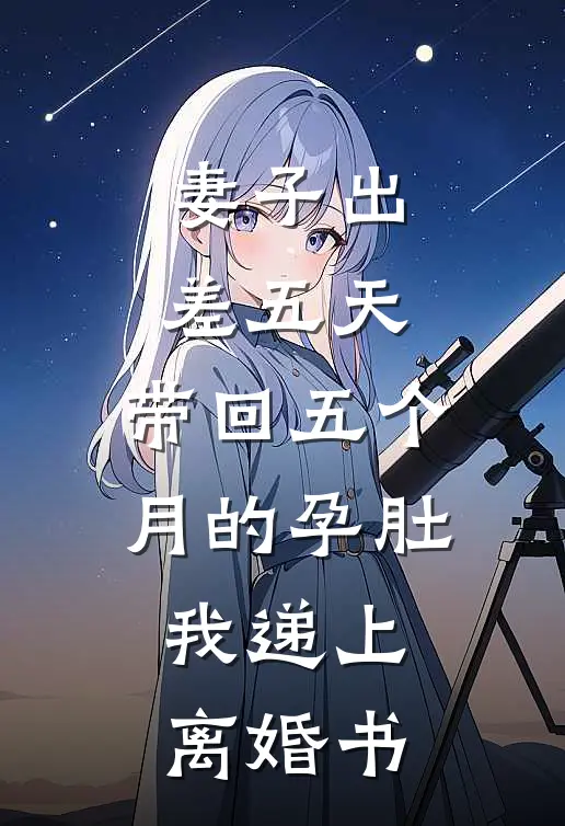 妻子出差五天，带回五个月的孕肚，我递上离婚书