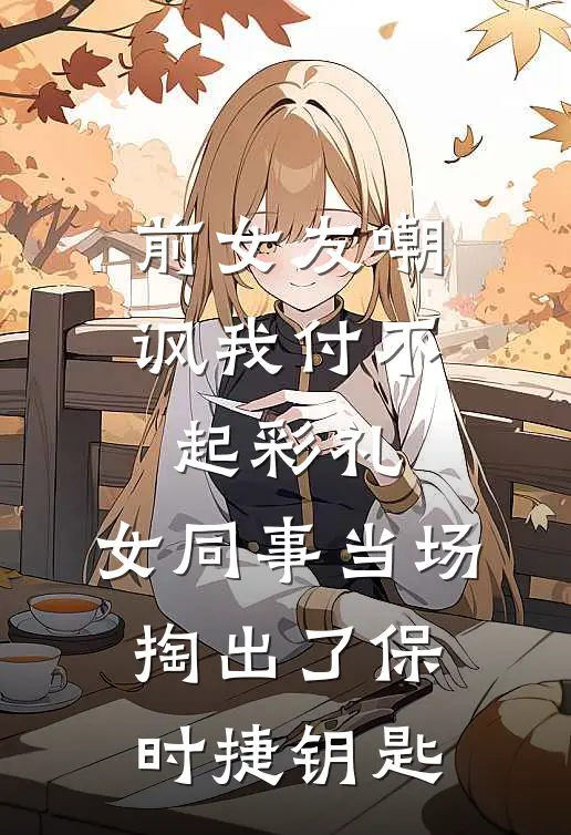 前女友嘲讽我付不起彩礼，女同事当场掏出了保时捷钥匙