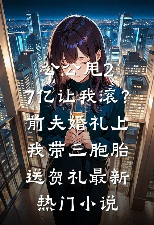 公公甩2.7亿让我滚？前夫婚礼上我带三胞胎送贺礼最新热门小说