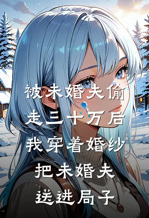 被未婚夫偷走三十万后，我穿着婚纱把未婚夫送进局子