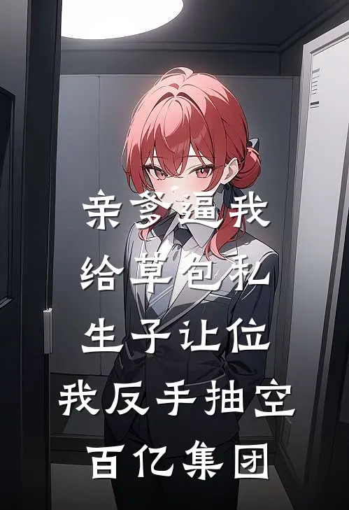 亲爹逼我给草包私生子让位，我反手抽空百亿集团