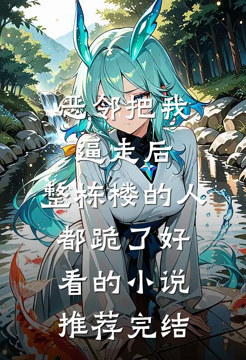 恶邻把我逼走后，整栋楼的人都跪了好看的小说推荐完结