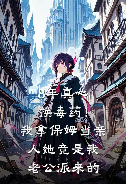 8年真心换毒药！我拿保姆当亲人，她竟是我老公派来的