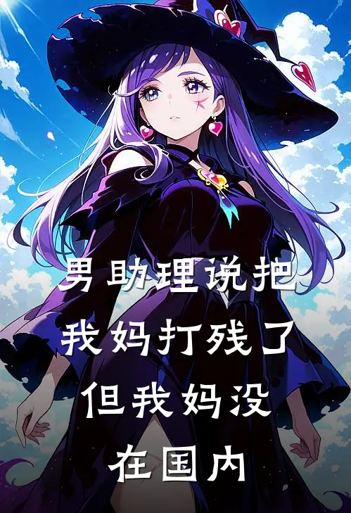 男助理说把我妈打残了，但我妈没在国内