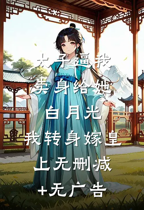 太子逼我卖身给她白月光，我转身嫁皇上无删减+无广告