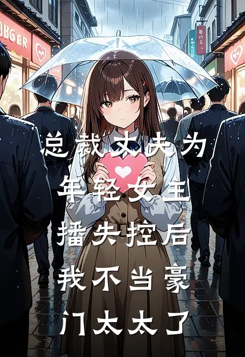 总裁丈夫为年轻女主播失控后，我不当豪门太太了