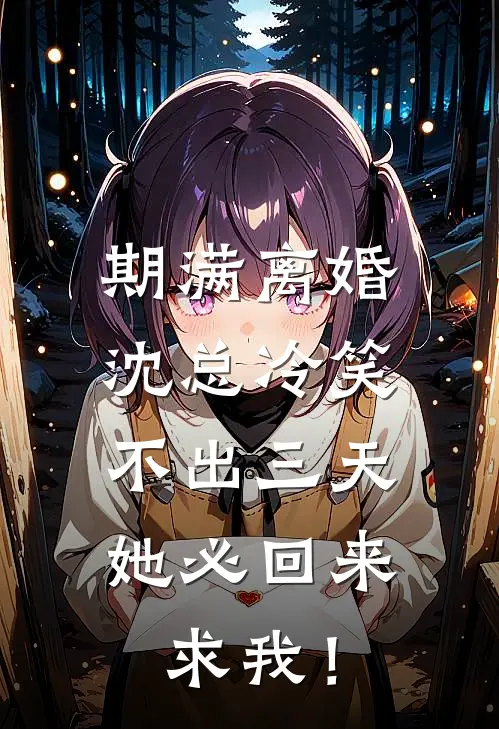 期满离婚，沈总冷笑：不出三天她必回来求我！