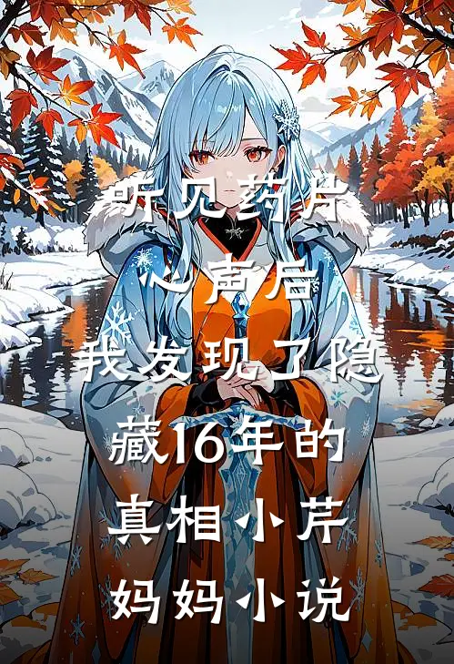 听见药片心声后，我发现了隐藏16年的真相小芹妈妈小说