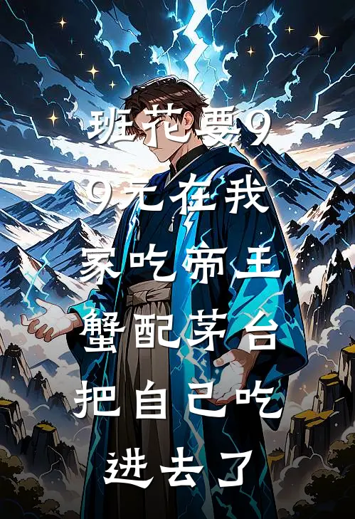 班花要99元在我家吃帝王蟹配茅台，把自己吃进去了