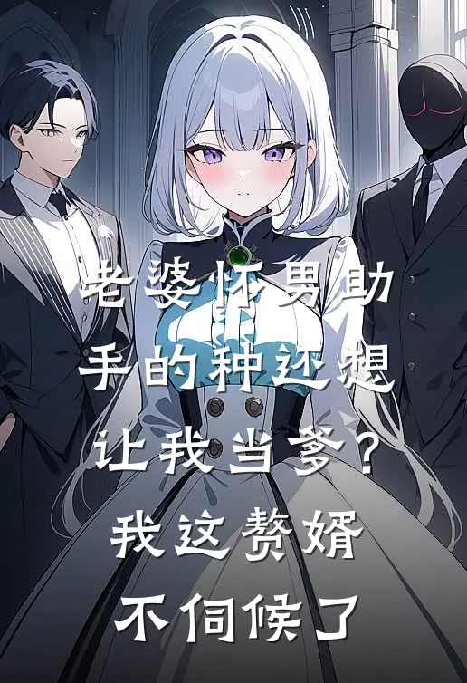 老婆怀男助手的种还想让我当爹？我这赘婿不伺候了
