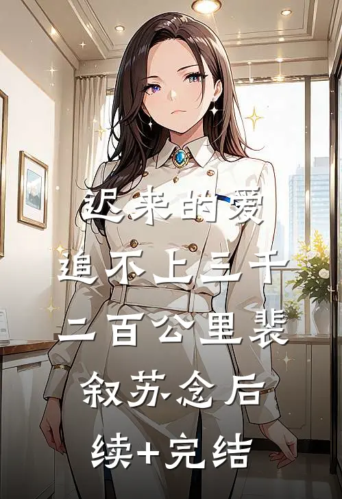 迟来的爱，追不上三千二百公里裴叙苏念后续+完结