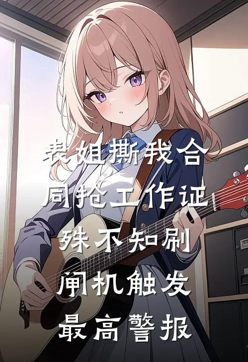 表姐撕我合同抢工作证，殊不知刷闸机触发最高警报