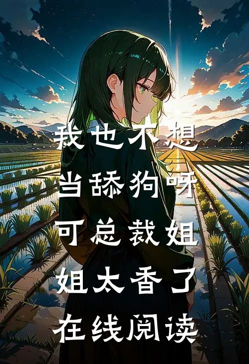 我也不想当舔狗呀，可总裁姐姐太香了在线阅读