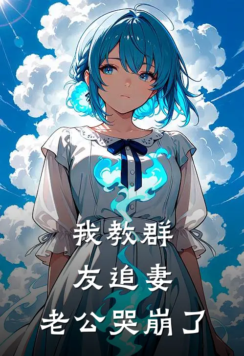 我教群友追妻，老公哭崩了