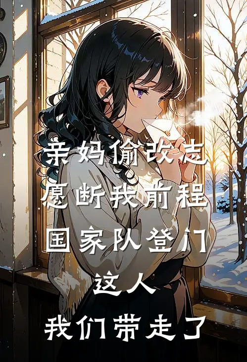 亲妈偷改志愿断我前程，国家队登门：这人，我们带走了