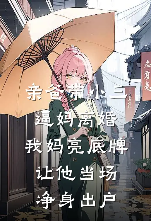 亲爸带小三逼妈离婚，我妈亮底牌，让他当场净身出户