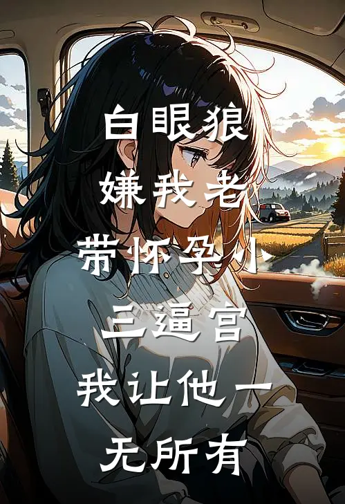 白眼狼嫌我老，带怀孕小三逼宫，我让他一无所有