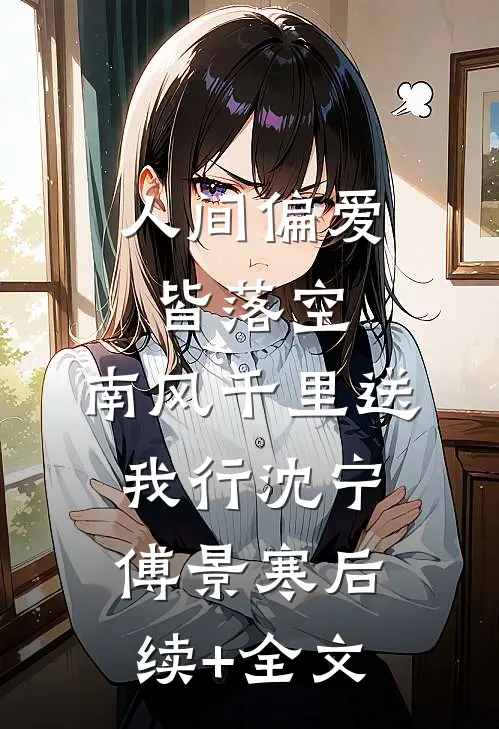 人间偏爱皆落空，南风千里送我行沈宁傅景寒后续+全文