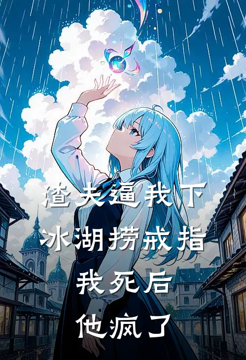 渣夫逼我下冰湖捞戒指，我死后他疯了