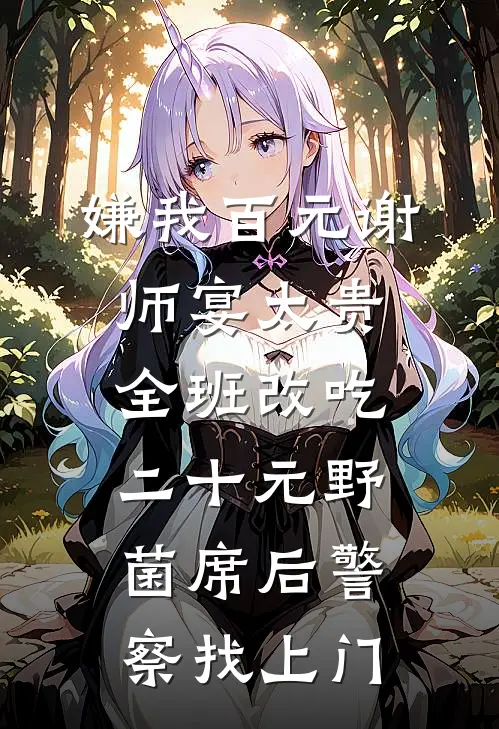 嫌我百元谢师宴太贵，全班改吃二十元野菌席后警察找上门