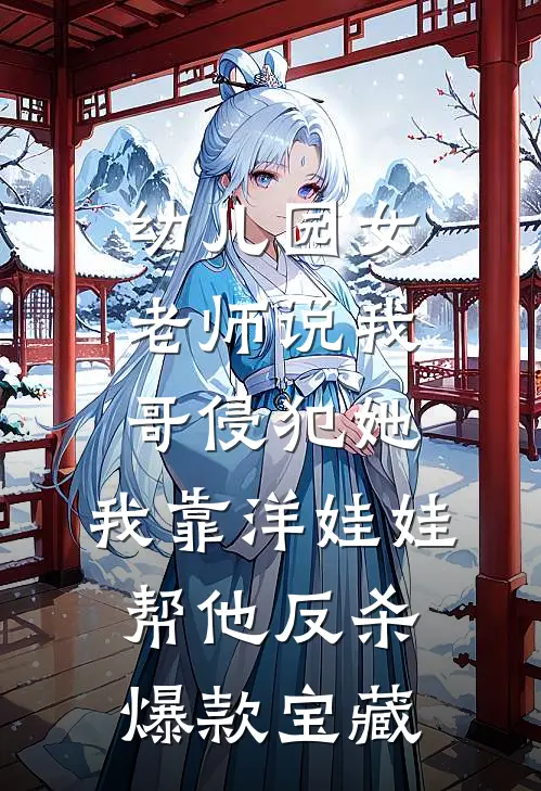 幼儿园女老师说我哥侵犯她，我靠洋娃娃帮他反杀爆款宝藏